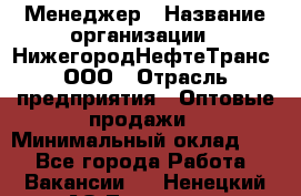 Менеджер › Название организации ­ НижегородНефтеТранс, ООО › Отрасль предприятия ­ Оптовые продажи › Минимальный оклад ­ 1 - Все города Работа » Вакансии   . Ненецкий АО,Топседа п.